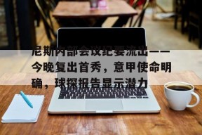 尼斯内部会议纪要流出——今晚复出首秀，意甲使命明确，球探报告显示潜力的简单介绍-世界杯预测